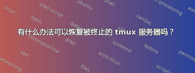 有什么办法可以恢复被终止的 tmux 服务器吗？