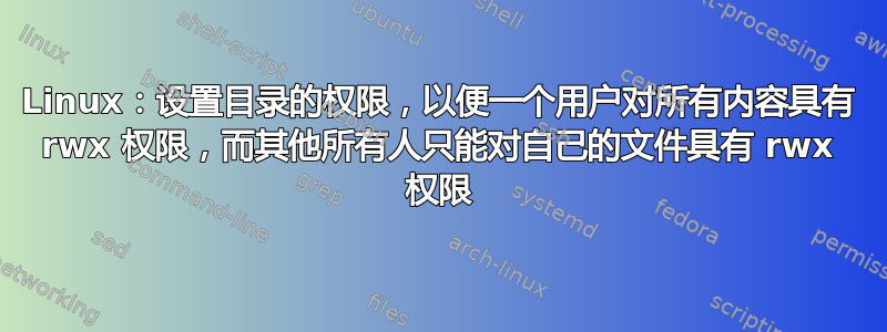 Linux：设置目录的权限，以便一个用户对所有内容具有 rwx 权限，而其他所有人只能对自己的文件具有 rwx 权限