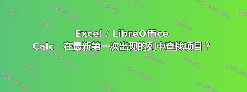 Excel / LibreOffice Calc：在最新第一次出现的列中查找项目？