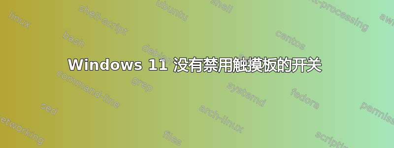 Windows 11 没有禁用触摸板的开关