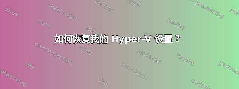 如何恢复我的 Hyper-V 设置？