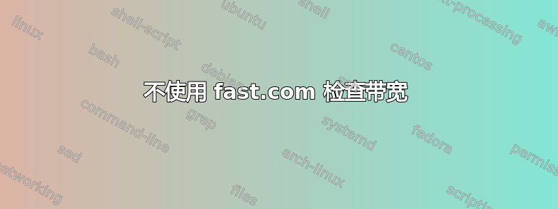 不使用 fast.com 检查带宽