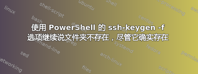 使用 PowerShell 的 ssh-keygen -f 选项继续说文件夹不存在，尽管它确实存在