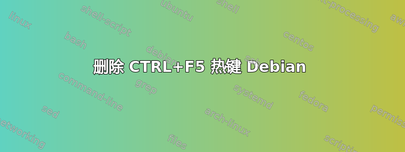 删除 CTRL+F5 热键 Debian