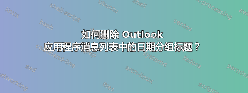 如何删除 Outlook 应用程序消息列表中的日期分组标题？