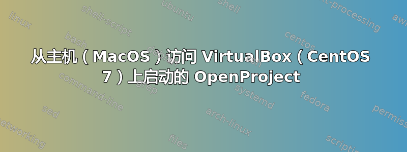 从主机（MacOS）访问 VirtualBox（CentOS 7）上启动的 OpenProject