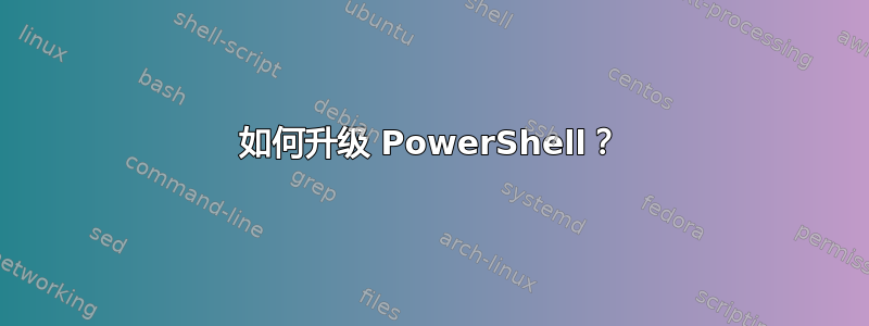 如何升级 PowerShell？