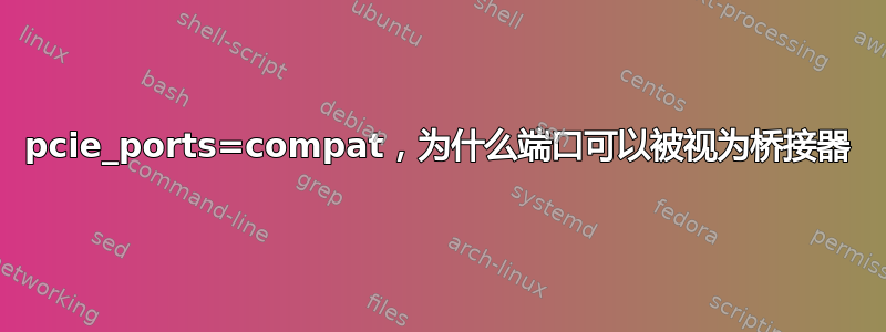 pcie_ports=compat，为什么端口可以被视为桥接器