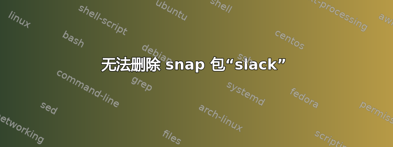 无法删除 snap 包“slack”