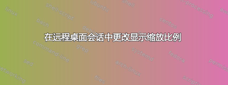 在远程桌面会话中更改显示缩放比例