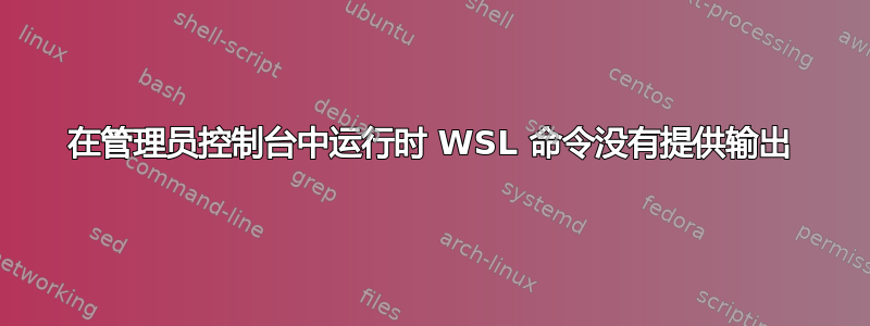 在管理员控制台中运行时 WSL 命令没有提供输出