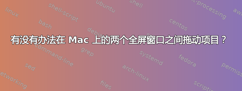 有没有办法在 Mac 上的两个全屏窗口之间拖动项目？