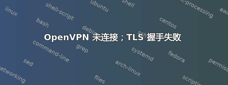 OpenVPN 未连接；TLS 握手失败