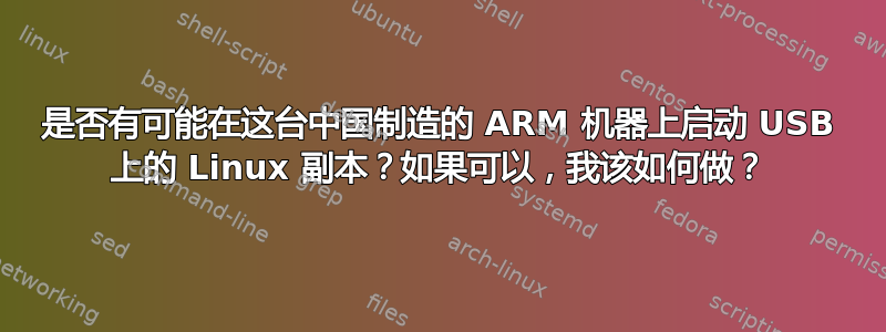 是否有可能在这台中国制造的 ARM 机器上启动 USB 上的 Linux 副本？如果可以，我该如何做？