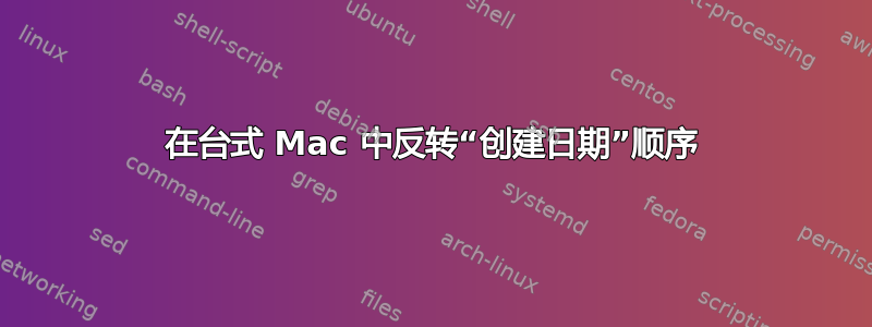 在台式 Mac 中反转“创建日期”顺序