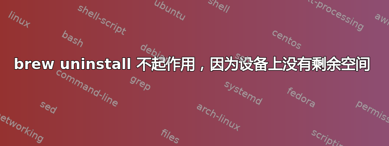 brew uninstall 不起作用，因为设备上没有剩余空间