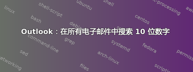 Outlook：在所有电子邮件中搜索 10 位数字