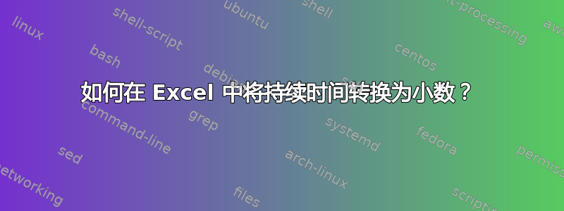 如何在 Excel 中将持续时间转换为小数？