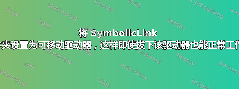 将 SymbolicLink 文件夹设置为可移动驱动器，这样即使拔下该驱动器也能正常工作？