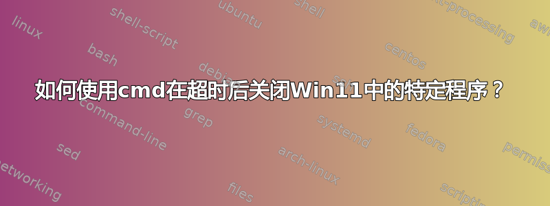 如何使用cmd在超时后关闭Win11中的特定程序？