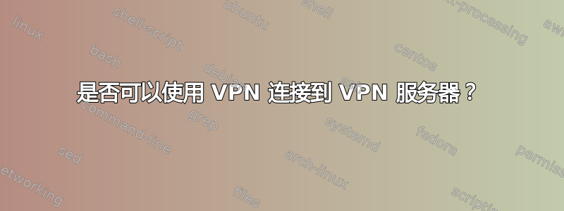 是否可以使用 VPN 连接到 VPN 服务器？