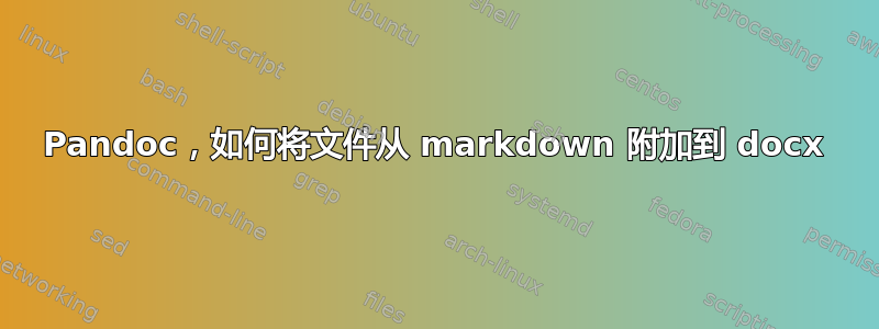 Pandoc，如何将文件从 markdown 附加到 docx