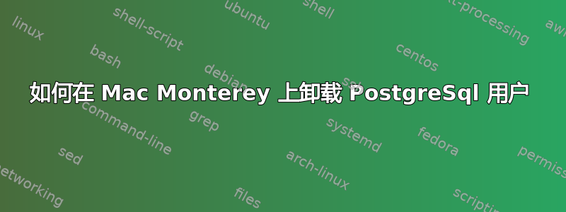 如何在 Mac Monterey 上卸载 PostgreSql 用户