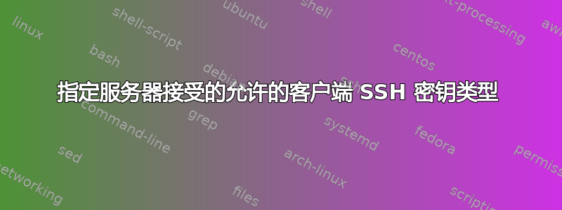 指定服务器接受的允许的客户端 SSH 密钥类型