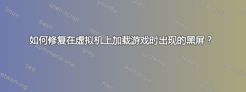 如何修复在虚拟机上加载游戏时出现的黑屏？