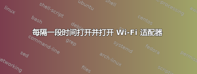 每隔一段时间打开并打开 Wi-Fi 适配器