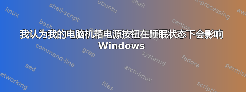 我认为我的电脑机箱电源按钮在睡眠状态下会影响 Windows