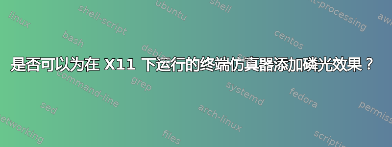 是否可以为在 X11 下运行的终端仿真器添加磷光效果？