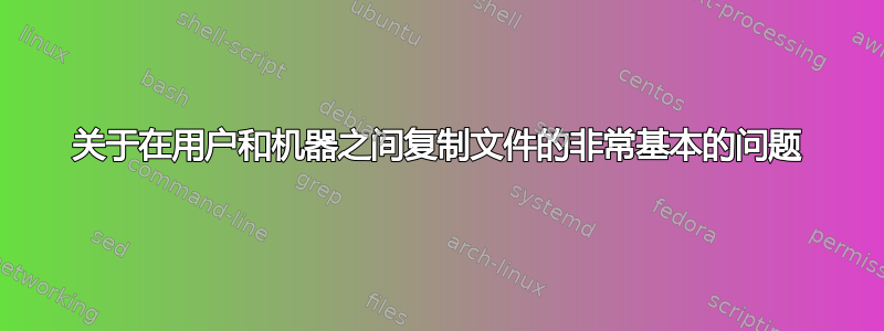 关于在用户和机器之间复制文件的非常基本的问题