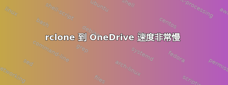 rclone 到 OneDrive 速度非常慢