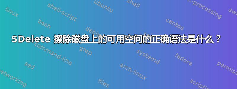 SDelete 擦除磁盘上的可用空间的正确语法是什么？