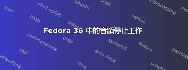 Fedora 36 中的音频停止工作