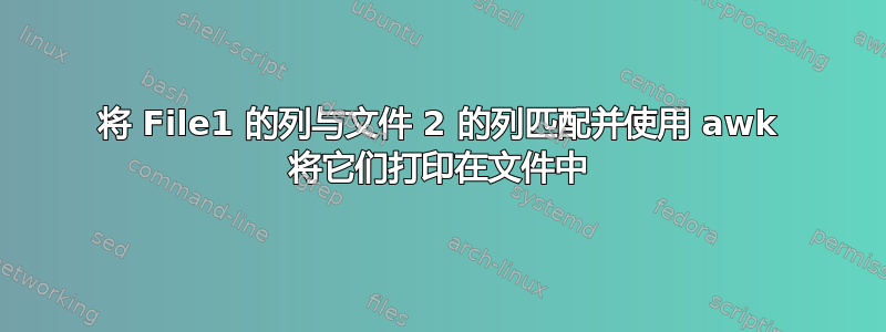 将 File1 的列与文件 2 的列匹配并使用 awk 将它们打印在文件中