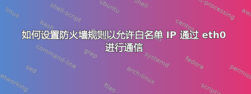 如何设置防火墙规则以允许白名单 IP 通过 eth0 进行通信