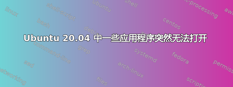 Ubuntu 20.04 中一些应用程序突然无法打开