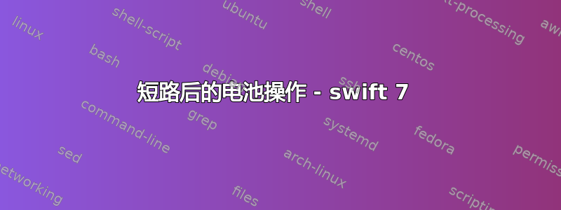 短路后的电池操作 - swift 7 