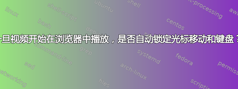 一旦视频开始在浏览器中播放，是否自动锁定光标移动和键盘？