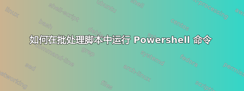 如何在批处理脚本中运行 Powershell 命令