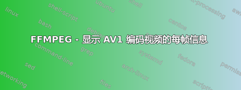 FFMPEG - 显示 AV1 编码视频的每帧信息