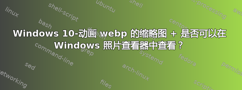 Windows 10-动画 webp 的缩略图 + 是否可以在 Windows 照片查看器中查看？