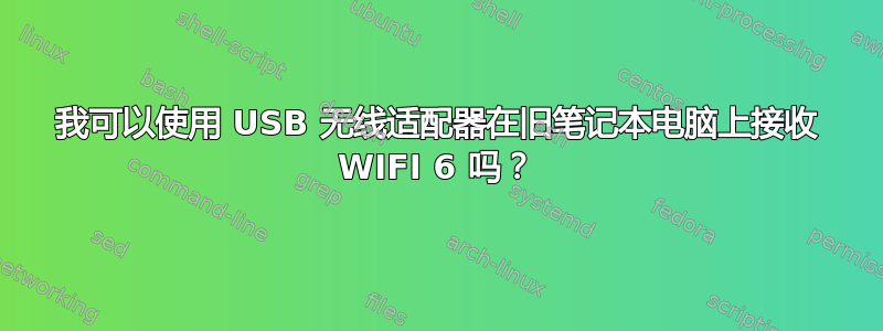 我可以使用 USB 无线适配器在旧笔记本电脑上接收 WIFI 6 吗？