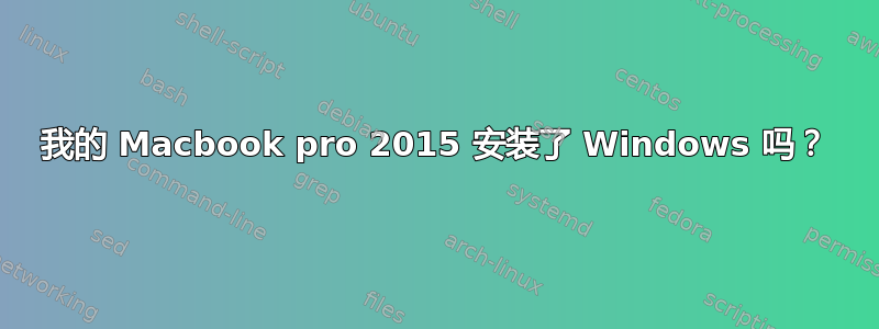 我的 Macbook pro 2015 安装了 Windows 吗？