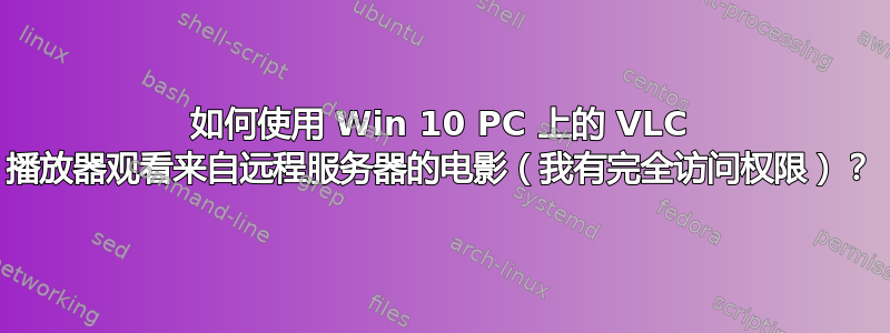 如何使用 Win 10 PC 上的 VLC 播放器观看来自远程服务器的电影（我有完全访问权限）？