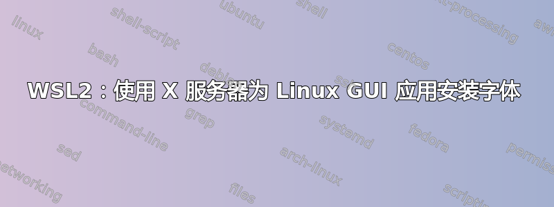 WSL2：使用 X 服务器为 Linux GUI 应用安装字体