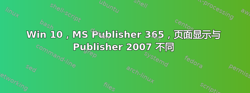 Win 10，MS Publisher 365，页面显示与 Publisher 2007 不同