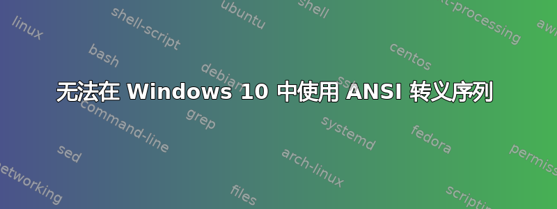 无法在 Windows 10 中使用 ANSI 转义序列